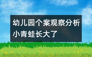 幼兒園個(gè)案觀察分析：小青蛙長(zhǎng)大了