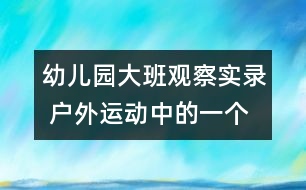 幼兒園大班觀察實錄： 戶外運(yùn)動中的一個片段（原創(chuàng)）