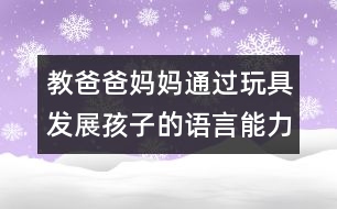 教爸爸媽媽通過玩具發(fā)展孩子的語言能力