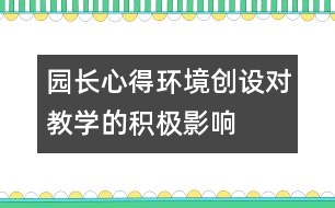 園長心得：環(huán)境創(chuàng)設(shè)對教學(xué)的積極影響