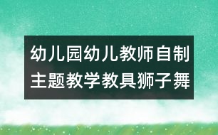 幼兒園幼兒教師自制主題教學教具：獅子舞