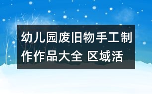 幼兒園廢舊物手工制作作品大全 區(qū)域活動手工制作