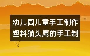 幼兒園兒童手工制作：塑料貓頭鷹的手工制作