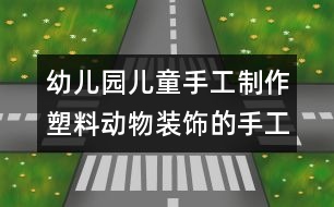 幼兒園兒童手工制作：塑料動物裝飾的手工制作