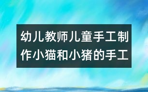 幼兒教師兒童手工制作：小貓和小豬的手工制作
