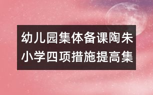 幼兒園集體備課：陶朱小學(xué)四項(xiàng)措施提高集體備課成效