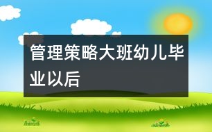 管理策略：大班幼兒畢業(yè)以后