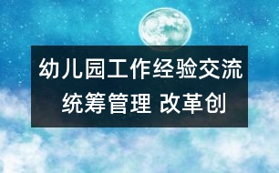 幼兒園工作經(jīng)驗(yàn)交流：　統(tǒng)籌管理 改革創(chuàng)新 推動(dòng)學(xué)前教育事業(yè)健康發(fā)展