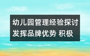 幼兒園管理經(jīng)驗(yàn)探討：發(fā)揮品牌優(yōu)勢 積極探索學(xué)校辦園新模式