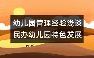 幼兒園管理經(jīng)驗淺談：民辦幼兒園特色發(fā)展淺探