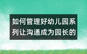 如何管理好幼兒園系列：讓溝通成為園長的職業(yè)習(xí)慣