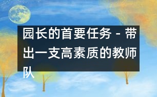 園長(zhǎng)的首要任務(wù)－帶出一支高素質(zhì)的教師隊(duì)伍