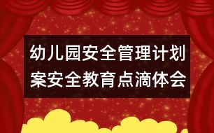 幼兒園安全管理計(jì)劃案：安全教育點(diǎn)滴體會(huì)