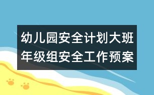 幼兒園安全計劃：大班年級組安全工作預案