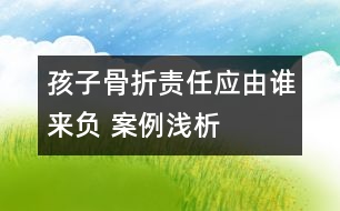 孩子骨折責任應(yīng)由誰來負 ——案例淺析