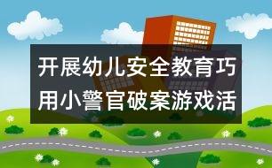 開展幼兒安全教育：巧用小警官破案游戲活動對幼兒進(jìn)行安全教育