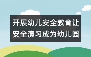 開展幼兒安全教育：讓安全演習(xí)成為幼兒園常規(guī)活動