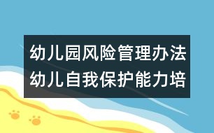 幼兒園風(fēng)險(xiǎn)管理辦法：幼兒自我保護(hù)能力培養(yǎng)之我見(jiàn)