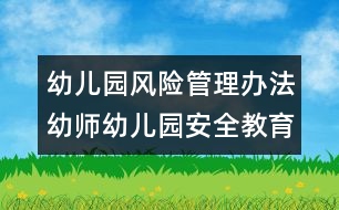 幼兒園風(fēng)險管理辦法：幼師幼兒園安全教育內(nèi)容