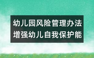 幼兒園風(fēng)險(xiǎn)管理辦法：增強(qiáng)幼兒自我保護(hù)能力