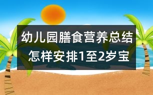 幼兒園膳食營養(yǎng)總結(jié)  怎樣安排1至2歲寶寶的飲食