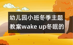 幼兒園小班冬季主題教案：wake up!冬眠的動(dòng)物醒來(lái)啦！