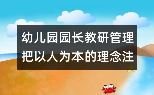 幼兒園園長(zhǎng)教研管理：把以人為本的理念注入幼兒園的管理中