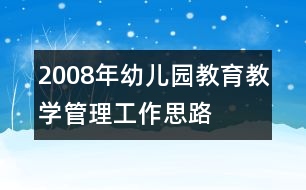 2008年幼兒園教育教學(xué)管理工作思路