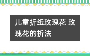 兒童折紙玫瑰花 玫瑰花的折法