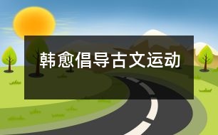 韓愈倡導(dǎo)古文運動