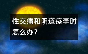 性交痛和陰道痙攣時(shí)怎么辦？