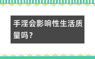 手淫會影響性生活質(zhì)量嗎？