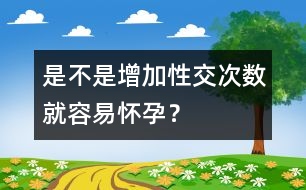 是不是增加性交次數(shù)就容易懷孕？