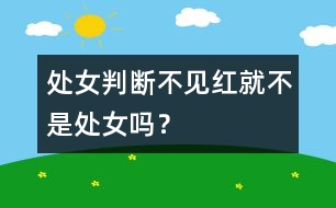 處女判斷：不見紅就不是處女嗎？