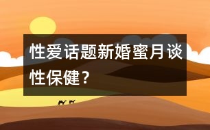 性愛話題：新婚蜜月談性保??？