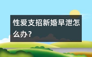 性愛支招：新婚早泄怎么辦？