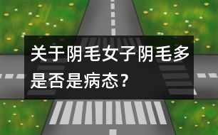 關(guān)于陰毛：女子陰毛多是否是病態(tài)？