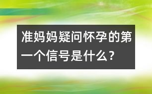 準(zhǔn)媽媽疑問(wèn)：懷孕的第一個(gè)信號(hào)是什么？