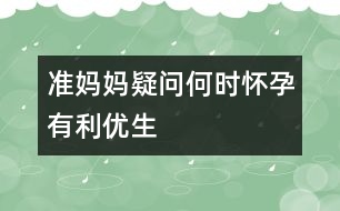 準(zhǔn)媽媽疑問：何時(shí)懷孕有利優(yōu)生