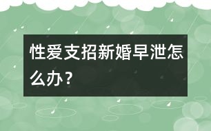 性愛支招：新婚早泄怎么辦？