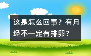 這是怎么回事？有月經(jīng)不一定有排卵？