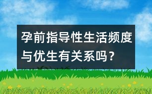 孕前指導：性生活頻度與優(yōu)生有關系嗎？