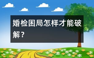 婚檢困局怎樣才能破解？