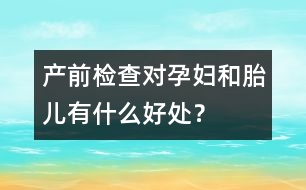 產(chǎn)前檢查對孕婦和胎兒有什么好處？