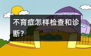 不育癥怎樣檢查和診斷？