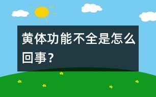 黃體功能不全是怎么回事？