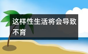 這樣性生活將會導(dǎo)致不育