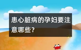 患心臟病的孕婦要注意哪些？