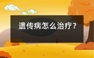 遺傳病怎么治療？