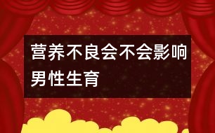 營(yíng)養(yǎng)不良會(huì)不會(huì)影響男性生育